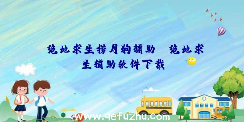 「绝地求生捞月狗辅助」|绝地求生辅助软件下载